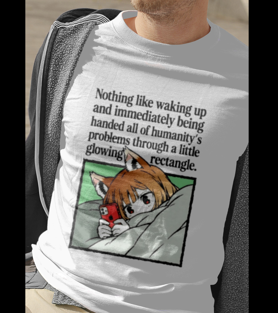 Nothing Like Waking Up And Immediately Being Handed All Of Humanity's Problems Through A Little Glowing Rectangle T-Shirt