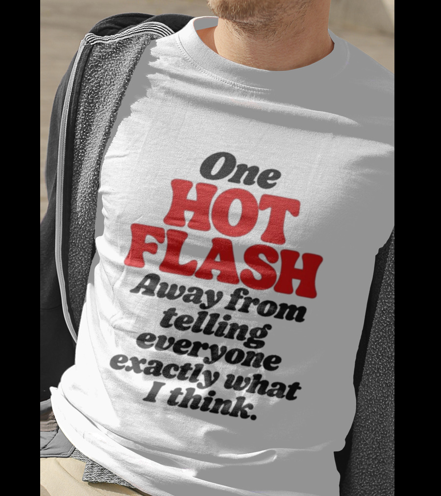 One Hot Flash Away From Telling Everyone Exactly What I Think T-Shirt