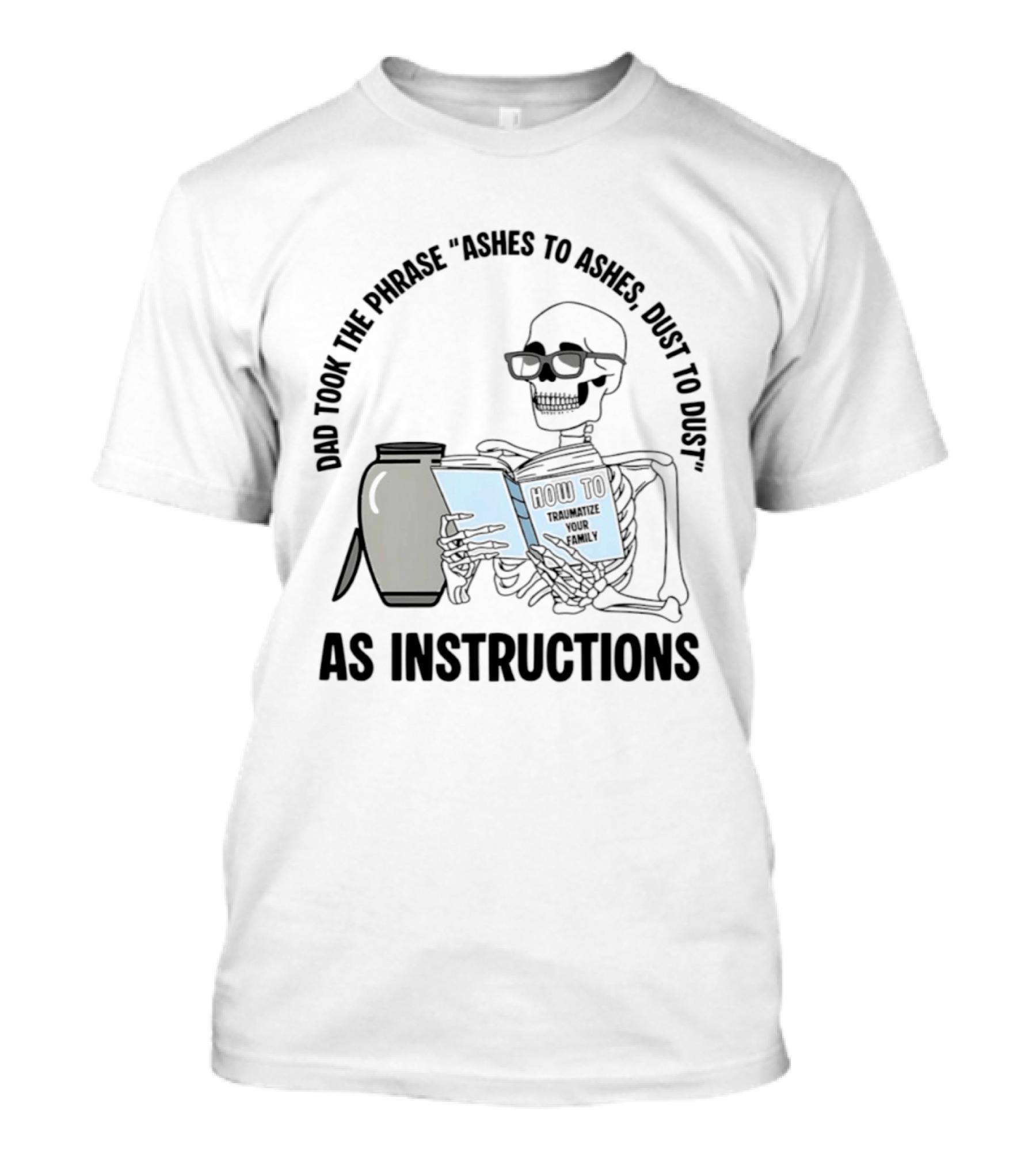Dad Took The Phrase Ashes To Ashes Dust To Dust With Skeleton And Urn T-Shirt