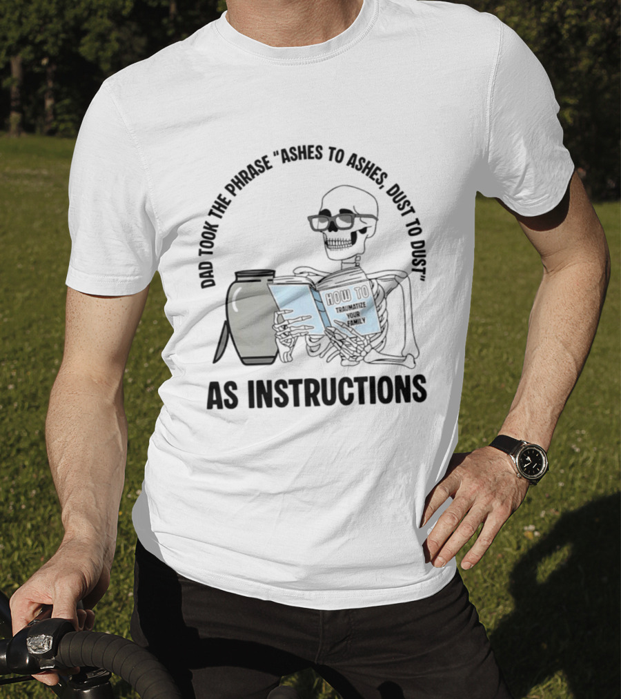 Dad Took The Phrase Ashes To Ashes Dust To Dust With Skeleton And Urn T-Shirt