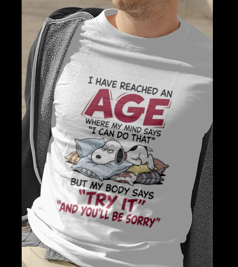 Snoopy I Have Reached An Age Where My Mind Says I Can Do That But My Body Says Try It And You'll Be Sorry T-Shirt