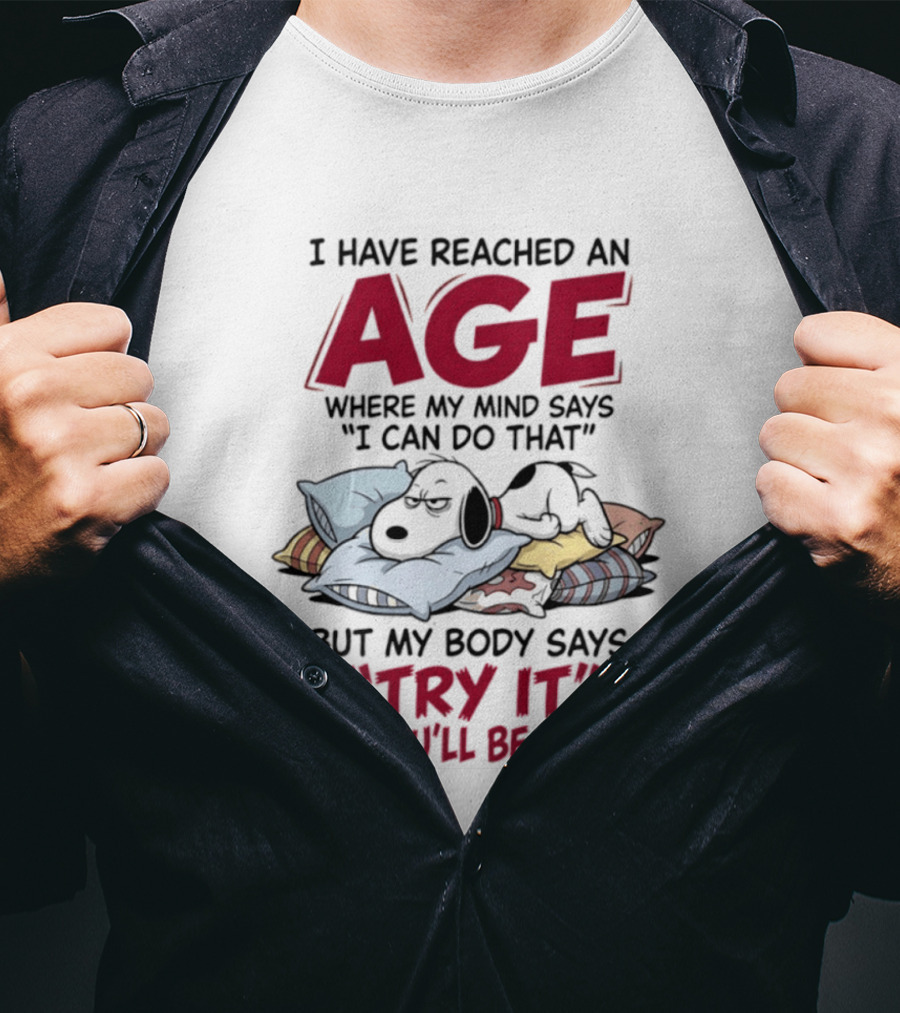 Snoopy I Have Reached An Age Where My Mind Says I Can Do That But My Body Says Try It And You'll Be Sorry T-Shirt