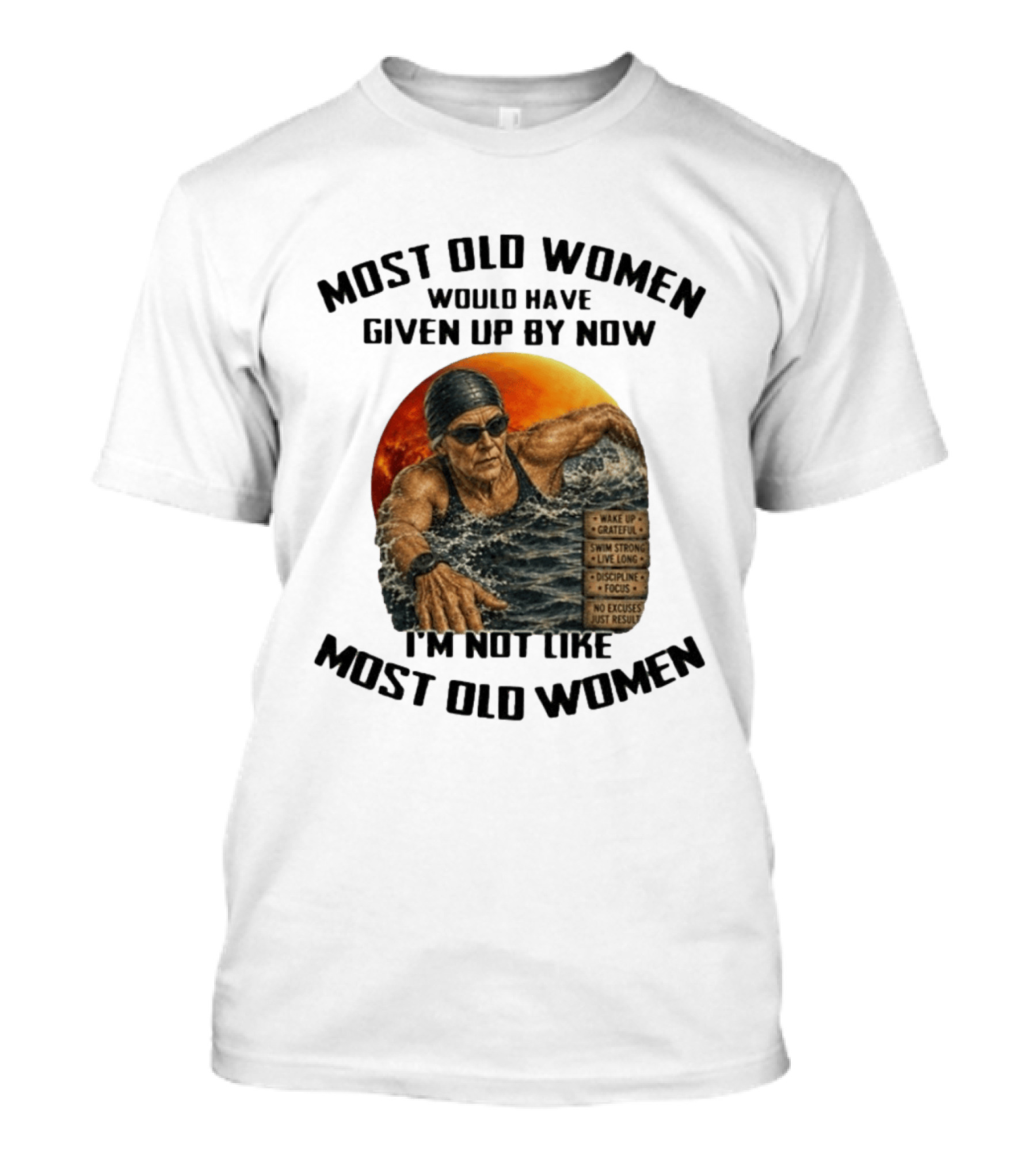 Most Old Women Would Have Given Up By Now I'm Not Like Most Old Women Wake Up Grateful Swim Strong Live Long Discipline Focus No Excuses Just Results T-Shirt