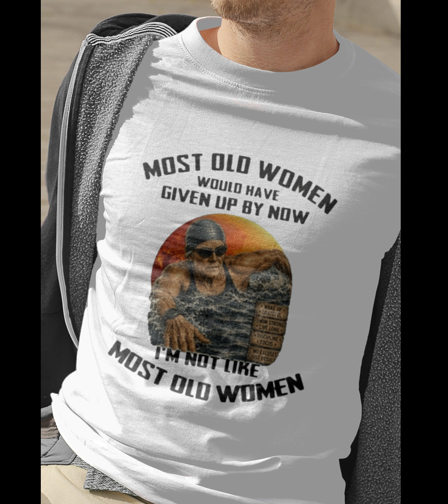 Most Old Women Would Have Given Up By Now I'm Not Like Most Old Women Wake Up Grateful Swim Strong Live Long Discipline Focus No Excuses Just Results T-Shirt