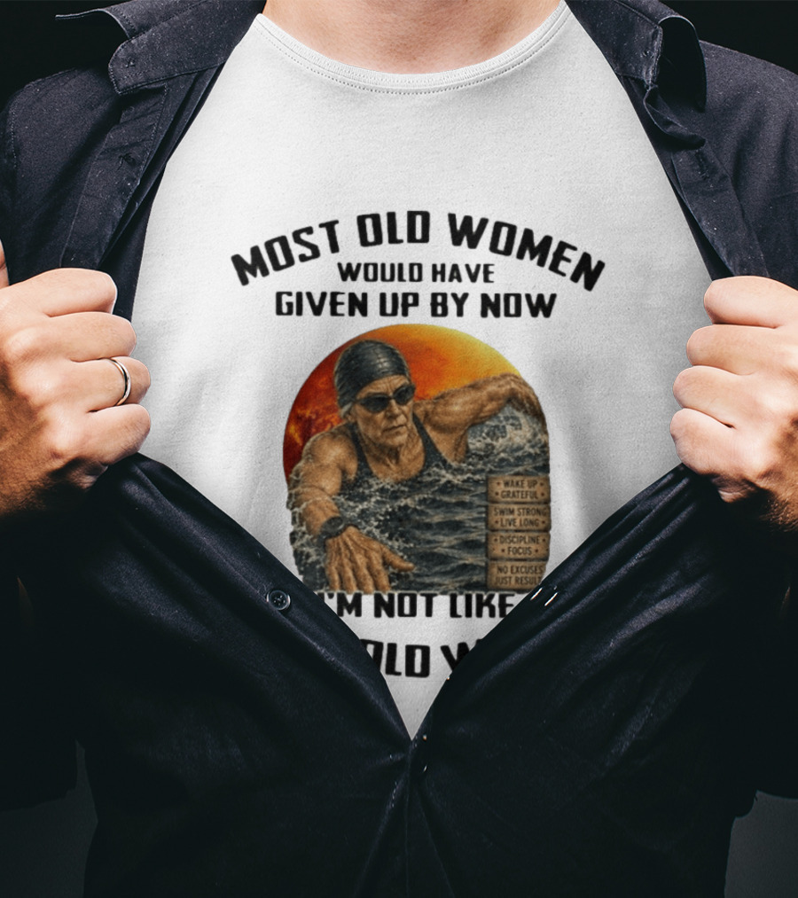 Most Old Women Would Have Given Up By Now I'm Not Like Most Old Women Wake Up Grateful Swim Strong Live Long Discipline Focus No Excuses Just Results T-Shirt