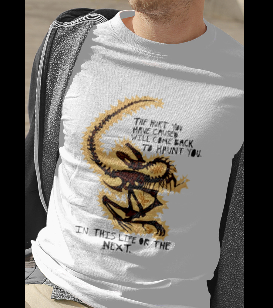 The Hurt You Have Caused Will Come Back To Haunt You In This Life Or The Next T-Shirt