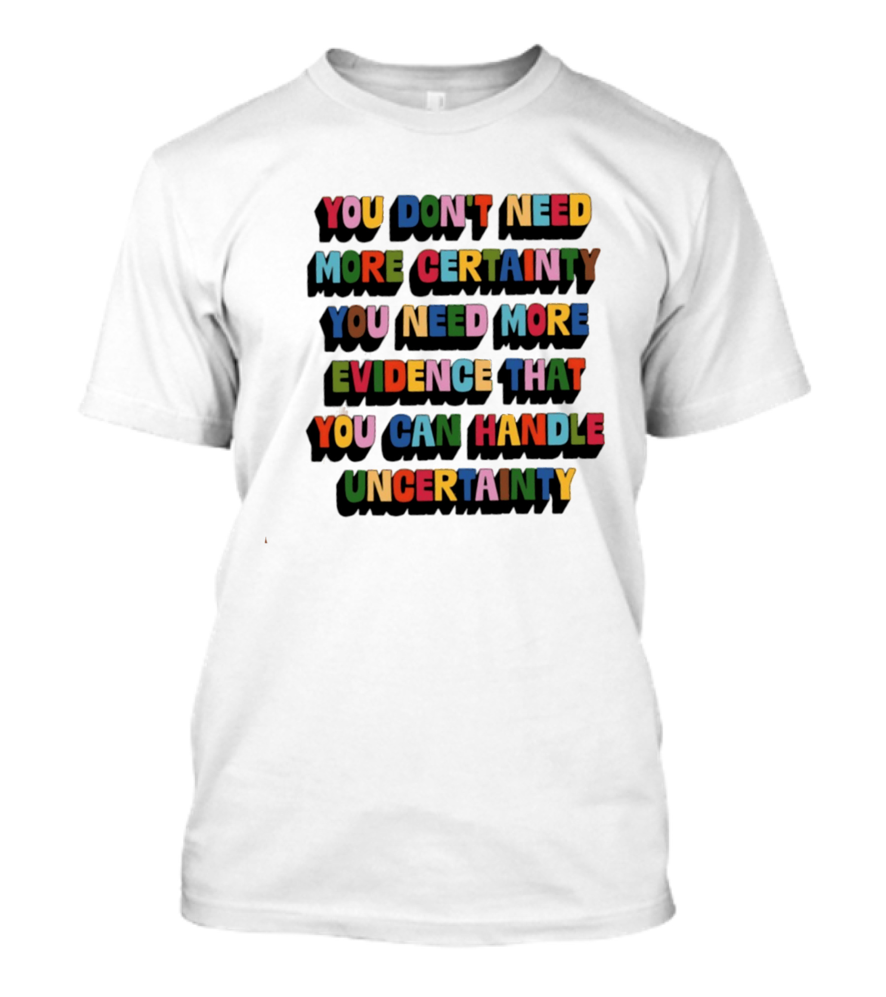 You Don't Need More Certainty You Need More Evidence That You Can Handle Uncertainty T-Shirt