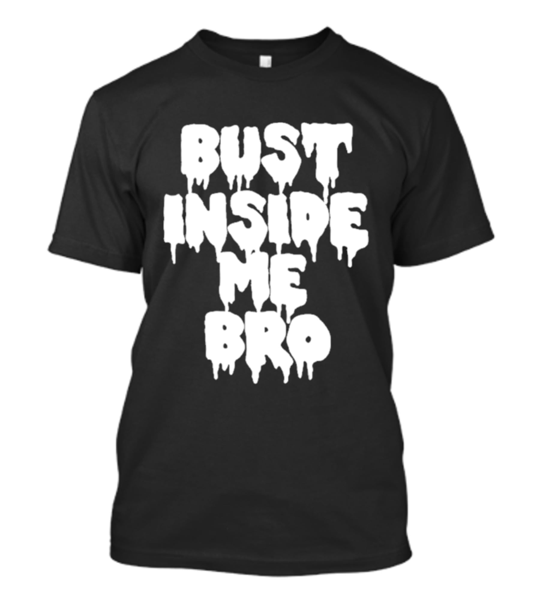 Bust Inside Me Bro Dripping Melting Text Font T-Shirt