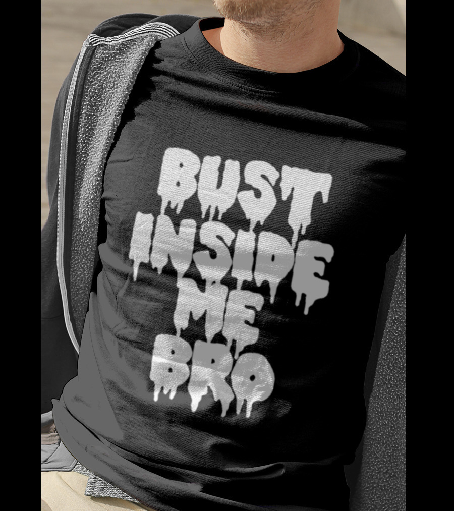 Bust Inside Me Bro Dripping Melting Text Font T-Shirt