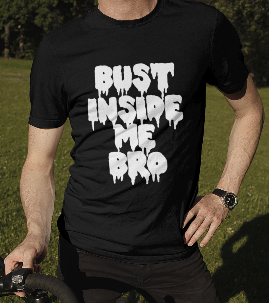 Bust Inside Me Bro Dripping Melting Text Font T-Shirt