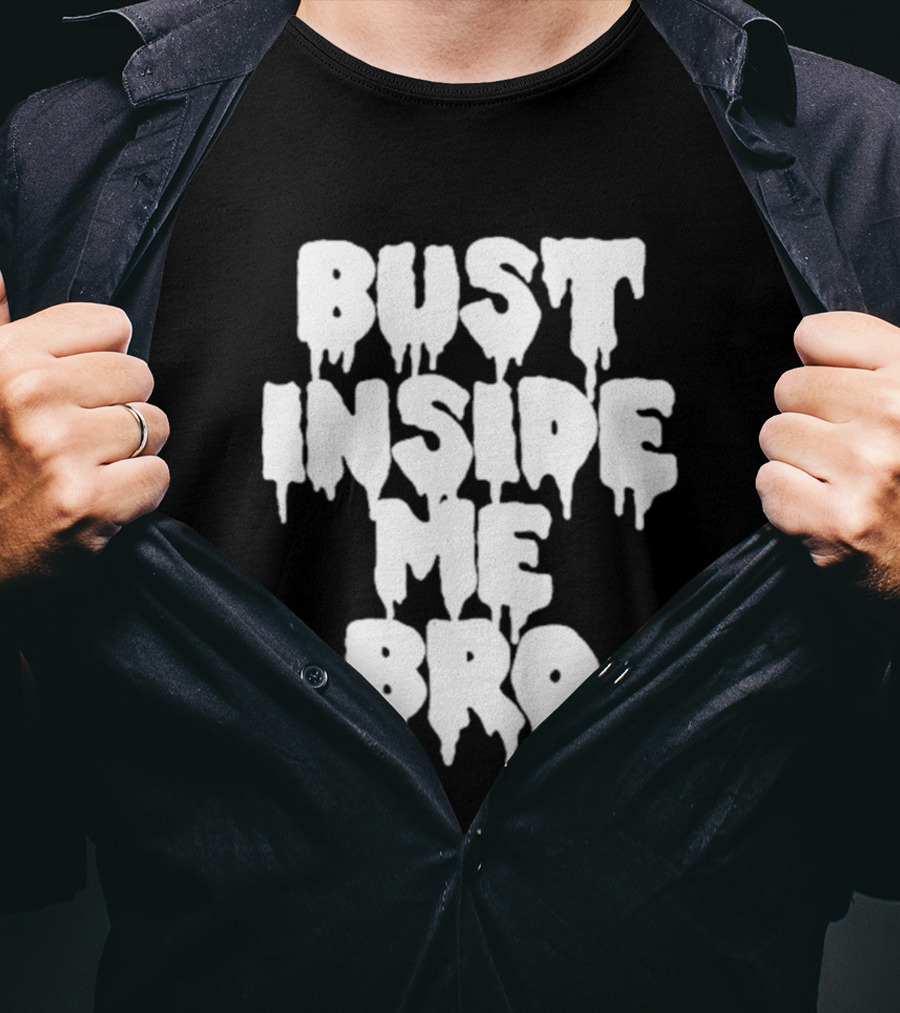 Bust Inside Me Bro Dripping Melting Text Font T-Shirt