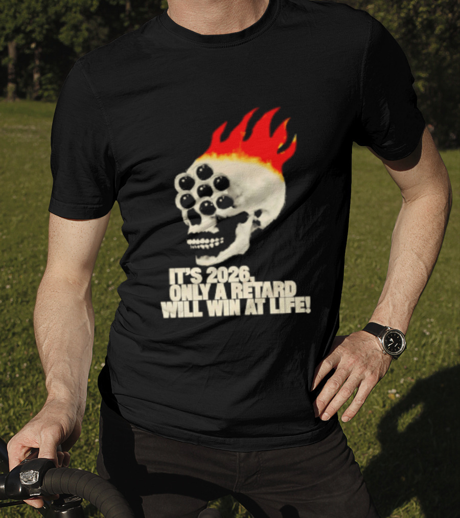 It's 2026 Only A Retard Will Win At Life Flaming Skull T-Shirt