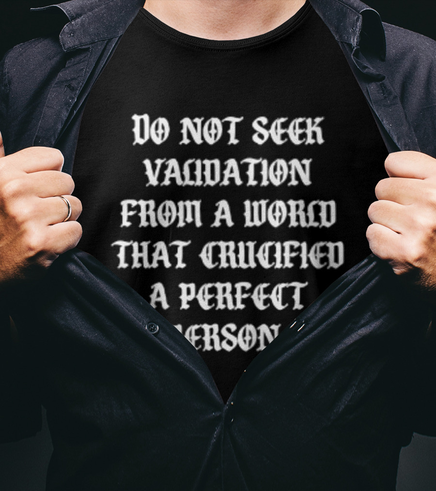 Do Not Seek Validation From A World That Crucified A Perfect Person T-Shirt