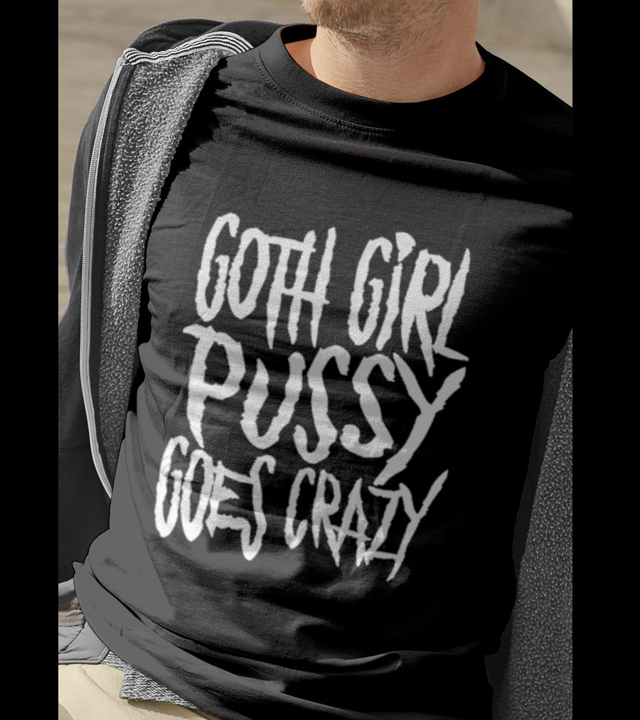 Goth Girl Pussy Goes Crazy T-Shirt