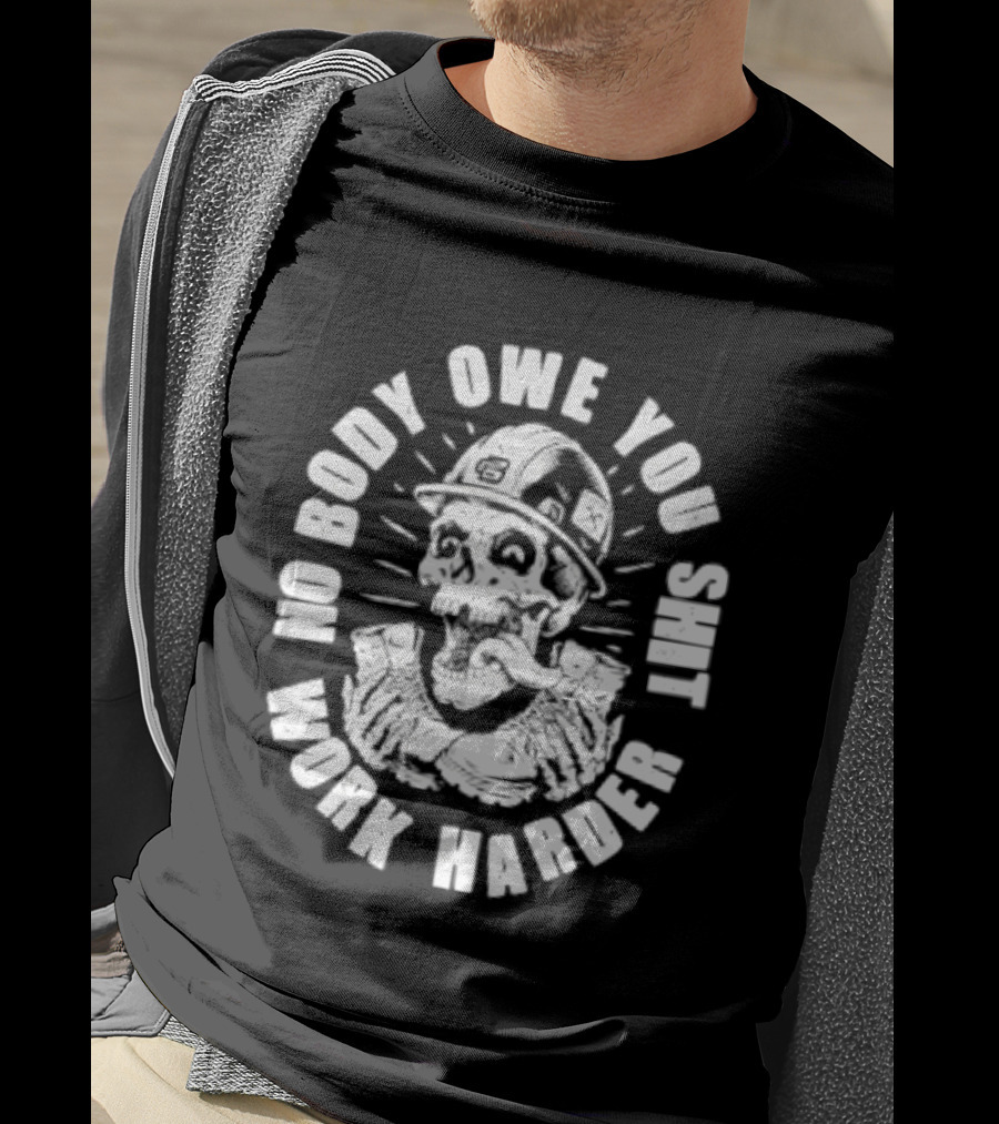 No Body Owe You Shit Work Harder Skull Construction Worker T-Shirt