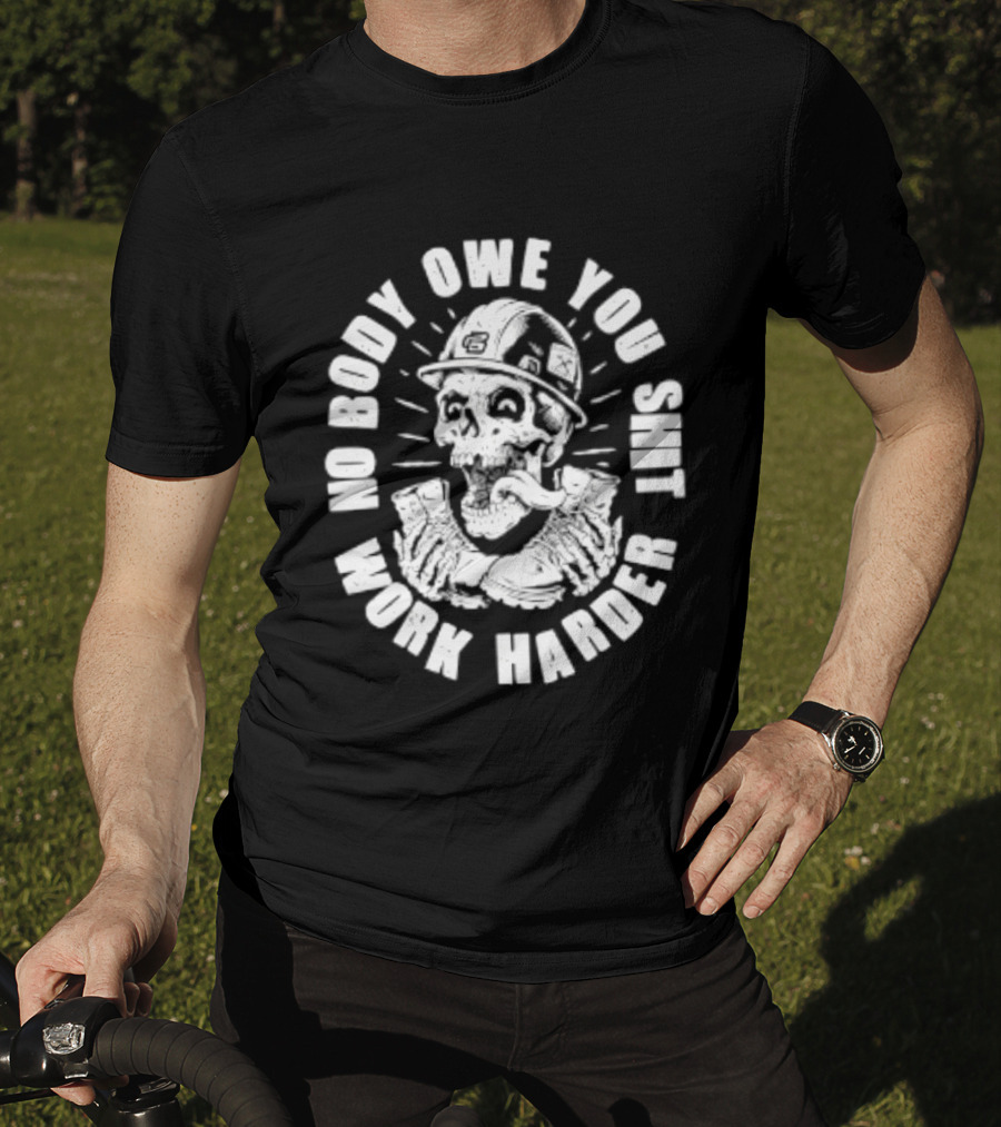 No Body Owe You Shit Work Harder Skull Construction Worker T-Shirt