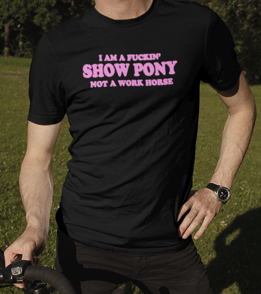 I Am A Fuckin Show Pony Not A Work Horse Bold Pink T-Shirt