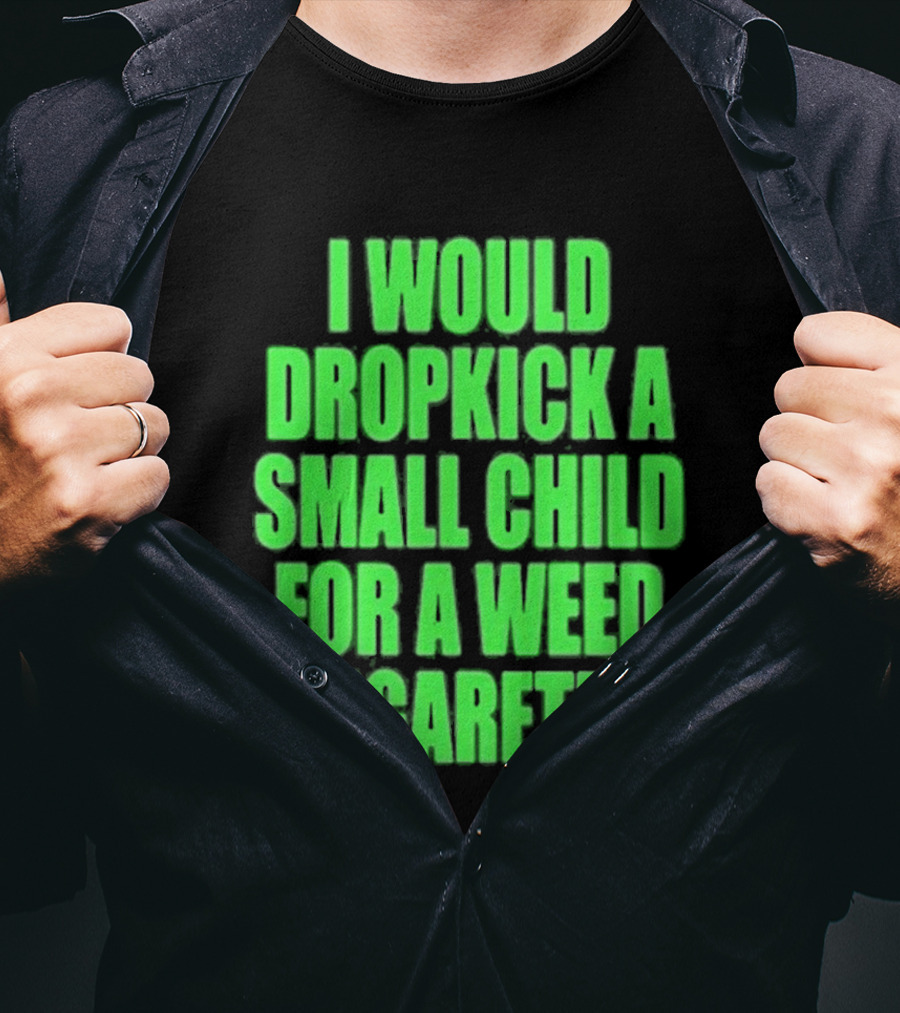 I Would Dropkick A Small Child For A Weed Cigarette T-Shirt