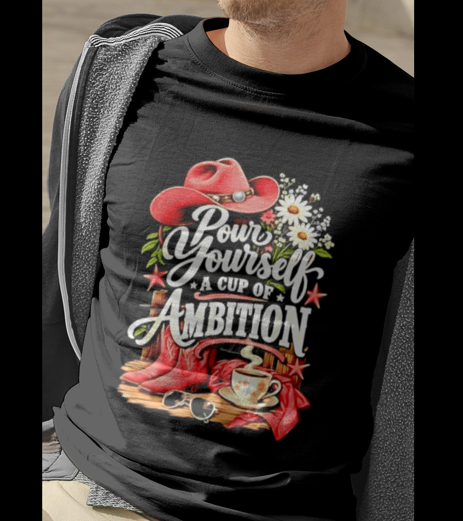Pour Yourself A Cup Of Ambition Red Cowboy Hat Boots Daisies And Coffee T-Shirt