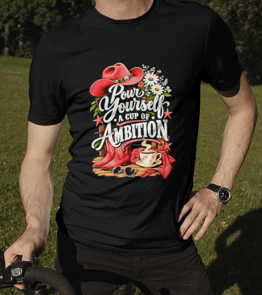Pour Yourself A Cup Of Ambition Red Cowboy Hat Boots Daisies And Coffee T-Shirt