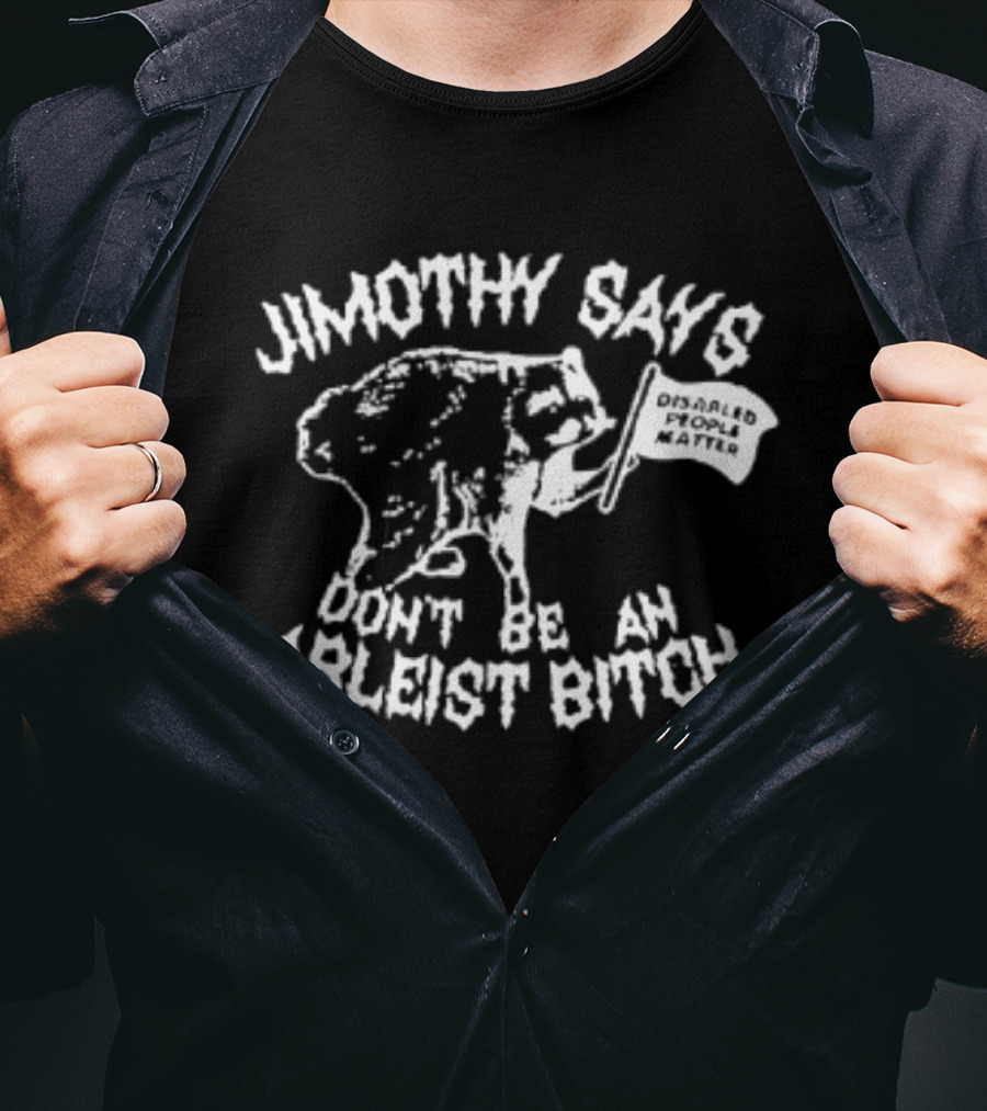 Jimothy Says Don't Be An Ableist Bitch T-Shirt