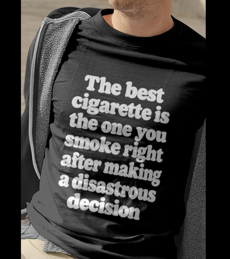 The Best Cigarette Is The One You Smoke Right After Making A Disastrous Decision T-Shirt