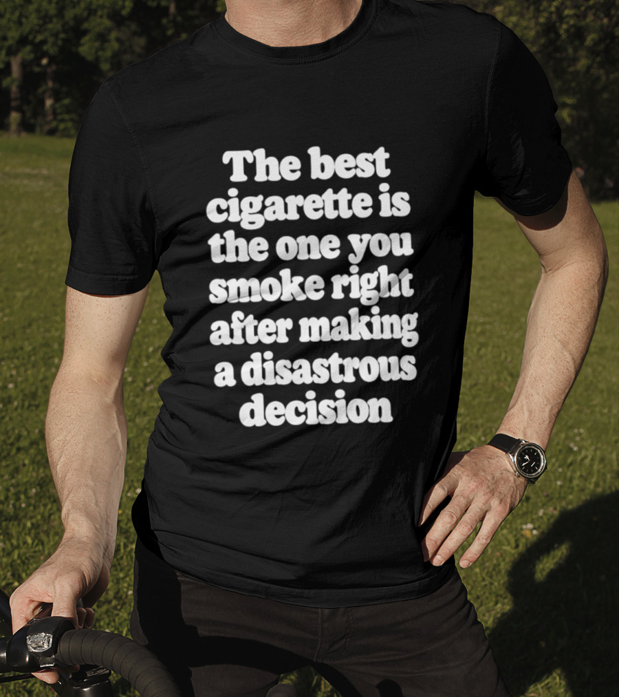 The Best Cigarette Is The One You Smoke Right After Making A Disastrous Decision T-Shirt
