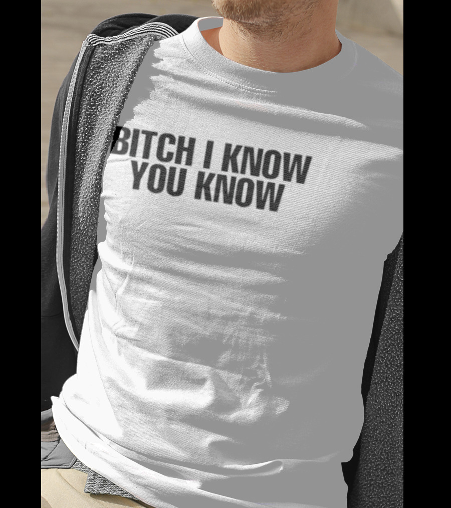 Bitch I Know You Know T-Shirt