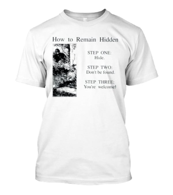 How To Remain Hidden Step One Hide Step Two Don't Be Found Step Three You're Welcome T-Shirt