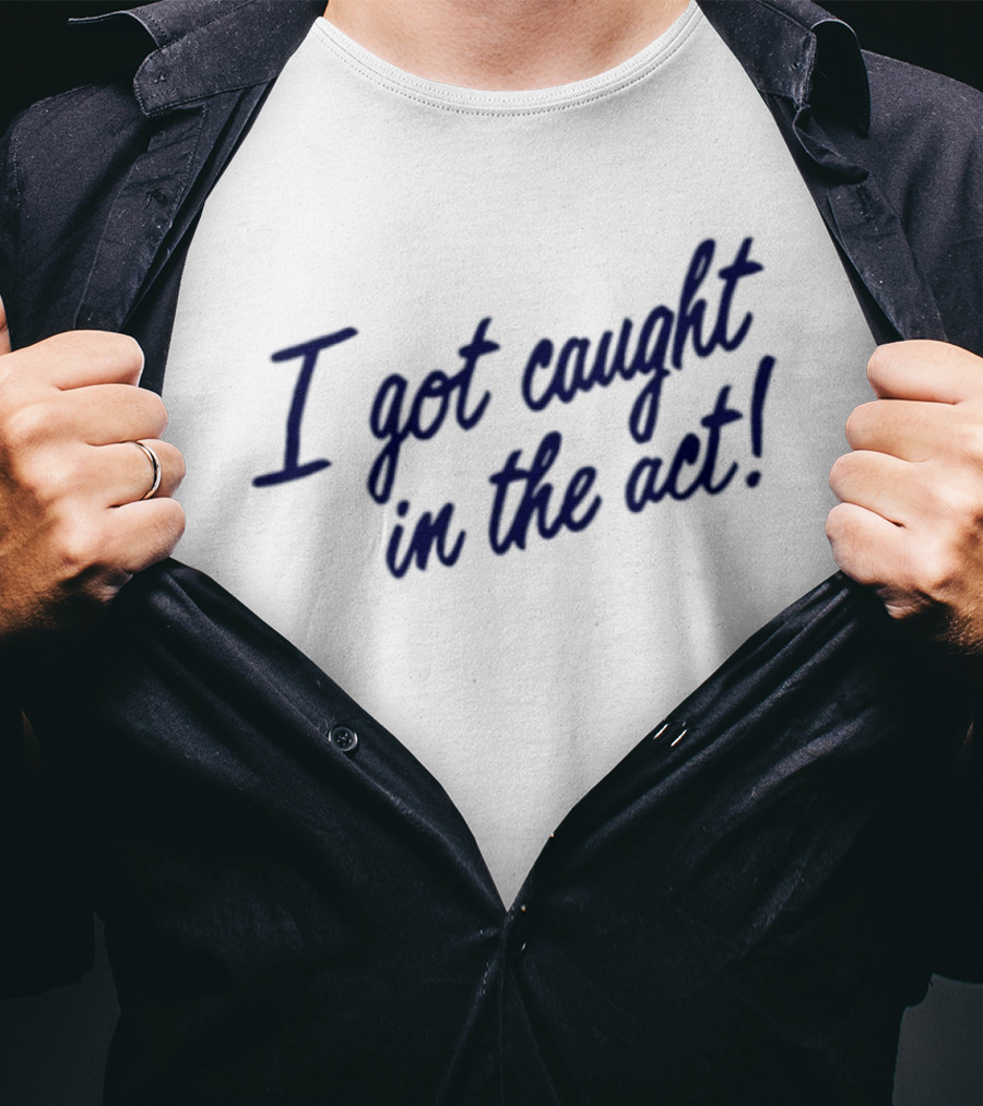 I Got Caught In The Act! T-Shirt