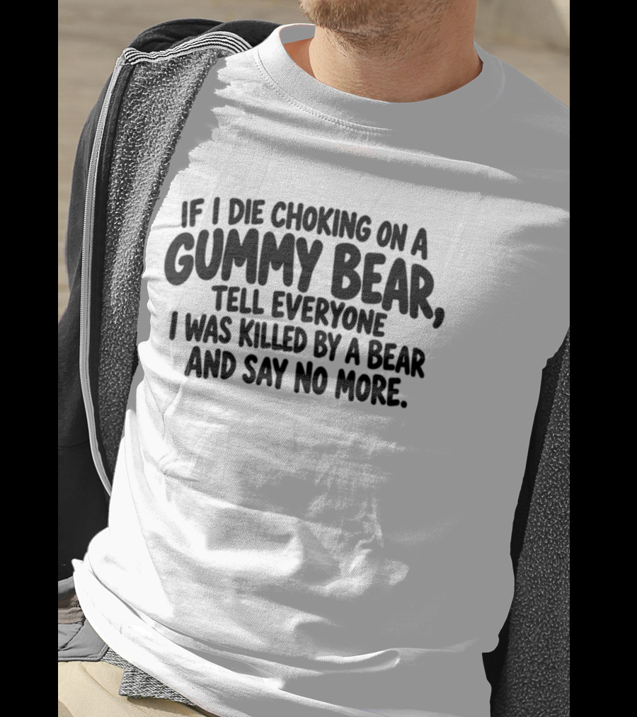 If I Die Choking On A Gummy Bear Tell Everyone I Was Killed By A Bear And Say No More T-Shirt