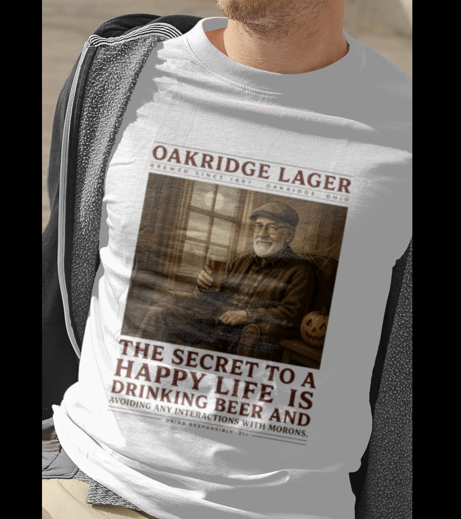 Oakridge Lager Brewed Since 1857 The Secret To A Happy Life Is Drinking Beer Avoiding Any Interactions With Morons T-Shirt