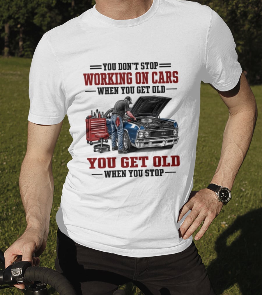 You Don't Stop Working On Cars When You Get Old You Get Old When You Stop Mechanic Wisdom T-Shirt
