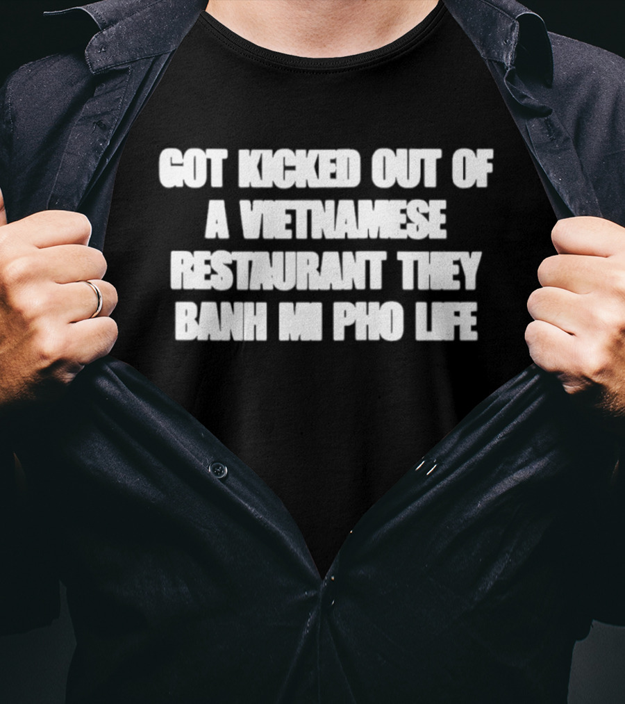 Got Kicked Out Of A Vietnamese Restaurant Banh Mi Pho Life T-Shirt