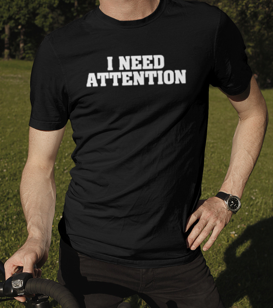 I Need Attention T-Shirt