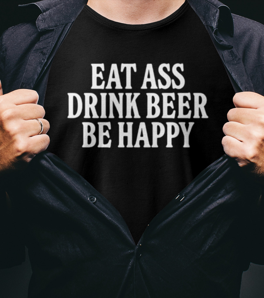 Eat Ass Drink Beer Be Happy Fun T-Shirt