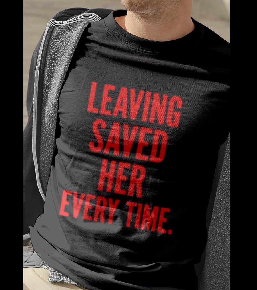 Leaving Saved Her Every Time Empowering Message T-Shirt