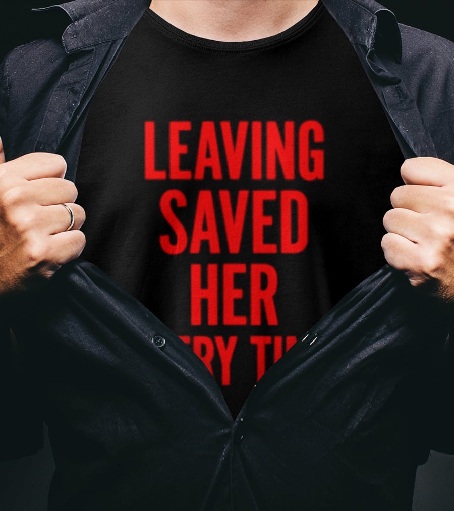 Leaving Saved Her Every Time Empowering Message T-Shirt
