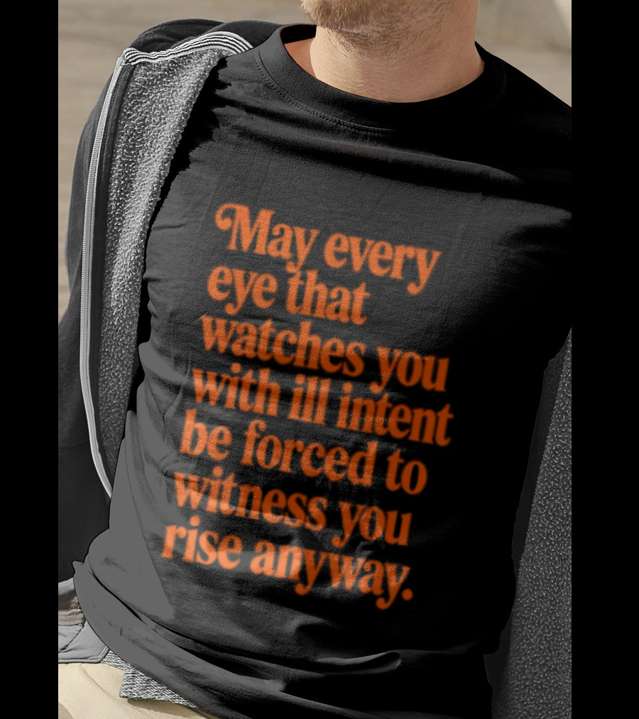 May Every Eye That Es You With Ill Intent Be Forced To Witness You Rise Anyway Motivational T-Shirt