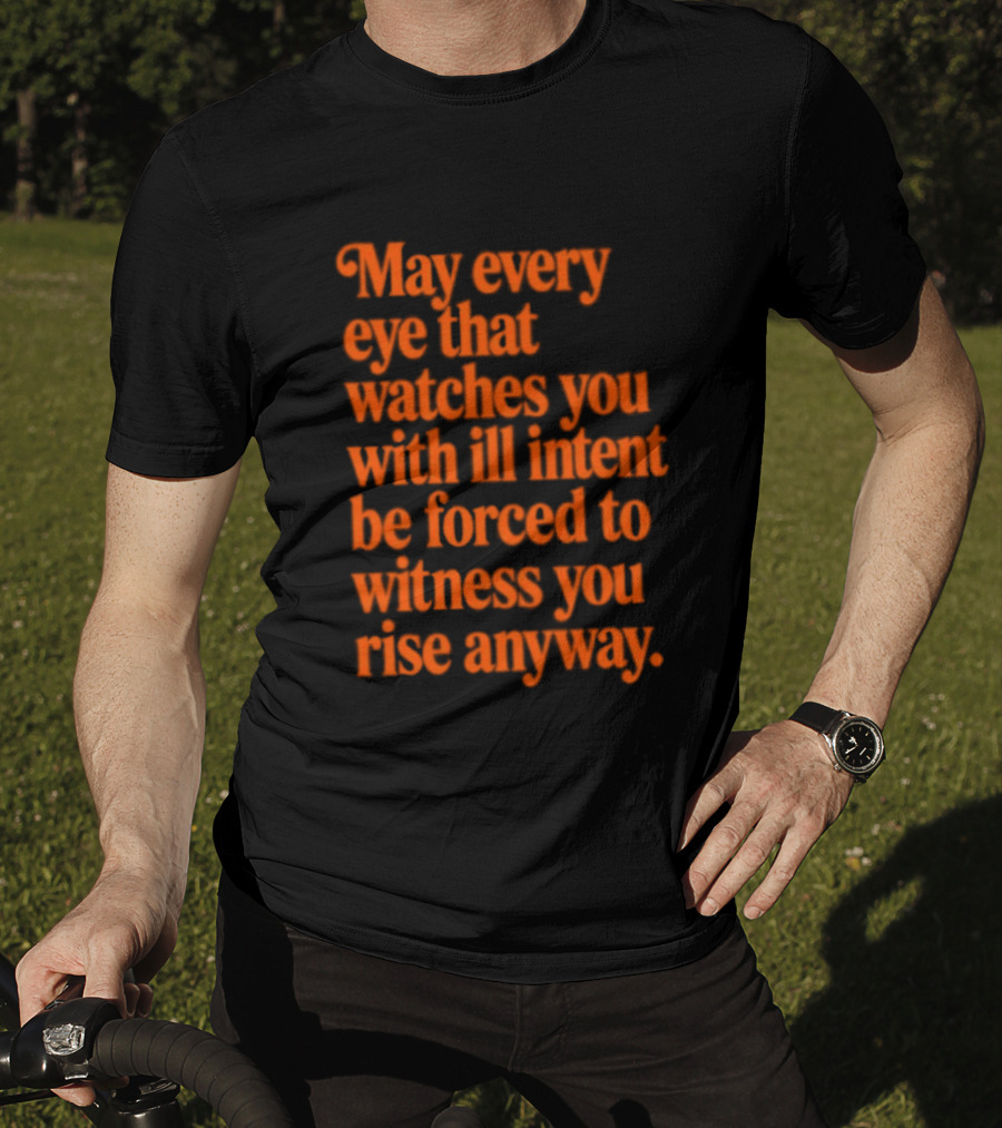 May Every Eye That Es You With Ill Intent Be Forced To Witness You Rise Anyway Motivational T-Shirt