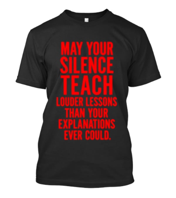 Silent Wisdom May Your Silence Teach Louder Than Your Explanations Ever Could T-Shirt