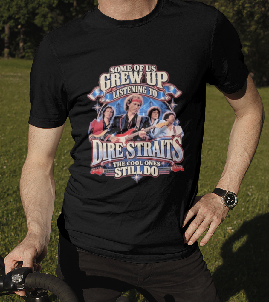 Some Of Us Grew Up Listening To Dire Straits The Cool Ones Still Do T-Shirt