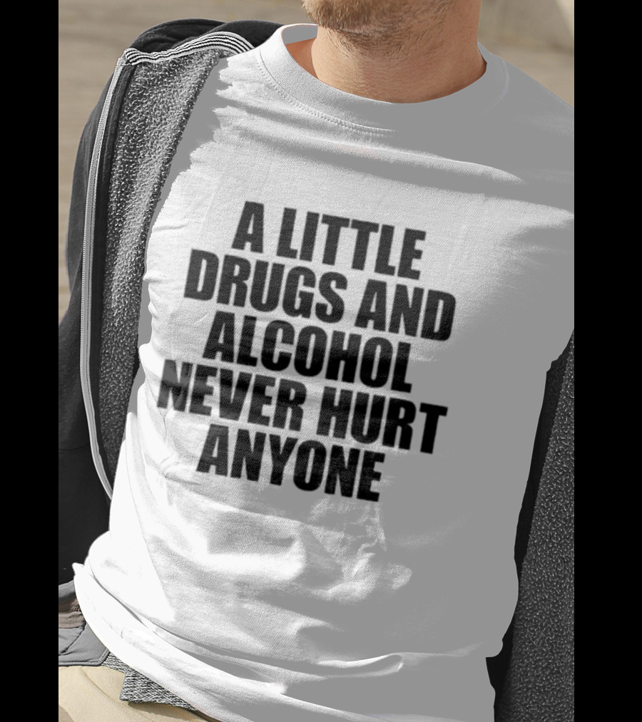 A Little Drugs And Alcohol Never Hurt Anyone T-Shirt