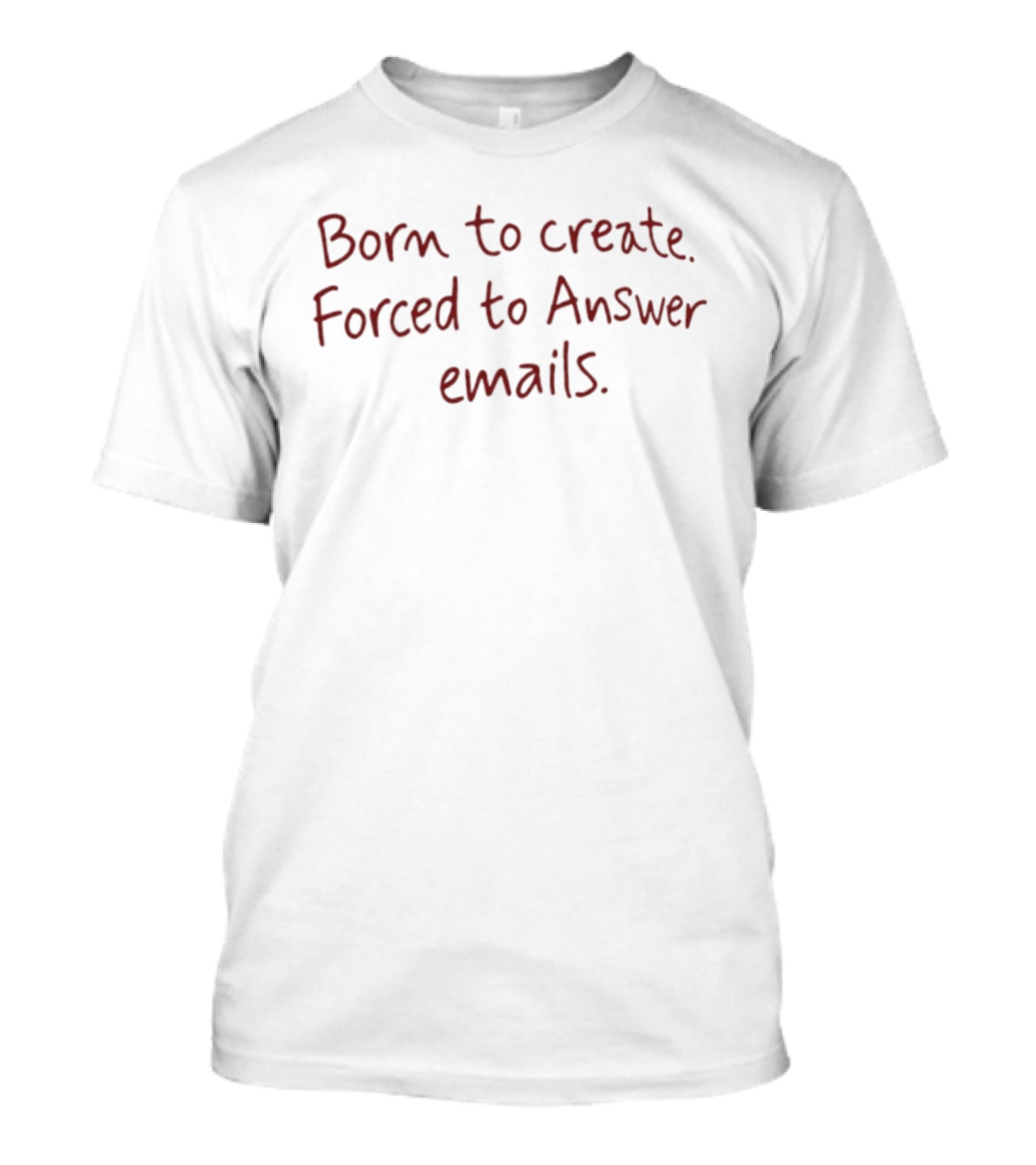 Born To Create Forced To Answer Emails Red Writing On White T-Shirt
