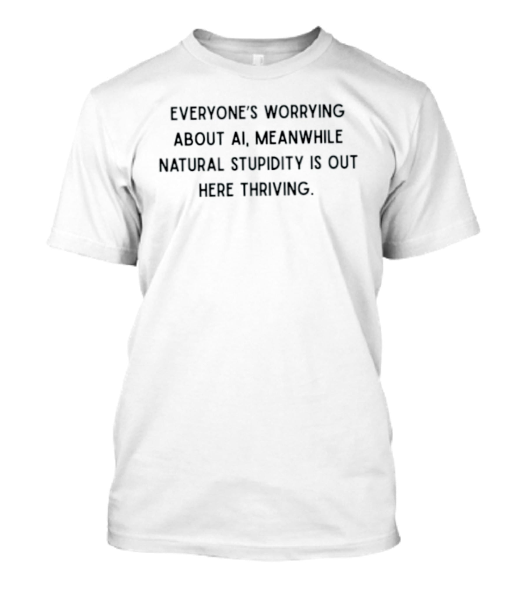 Everyone's Worrying About AI Meanwhile Natural Stupidity Is Out Here Thriving T-Shirt