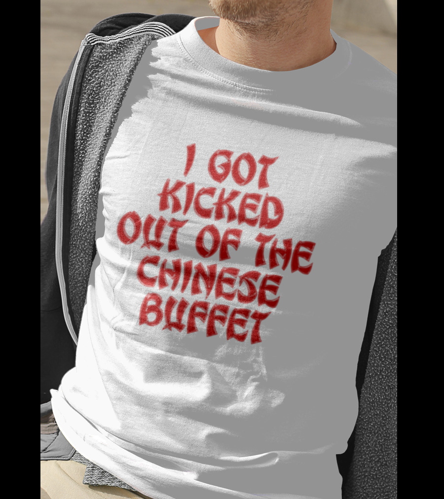 I Got Kicked Out Of The Chinese Buffet Funny Phrase T-Shirt
