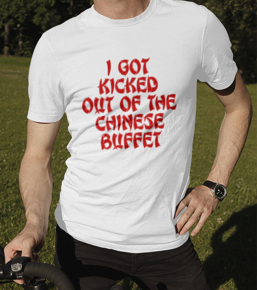 I Got Kicked Out Of The Chinese Buffet Funny Phrase T-Shirt
