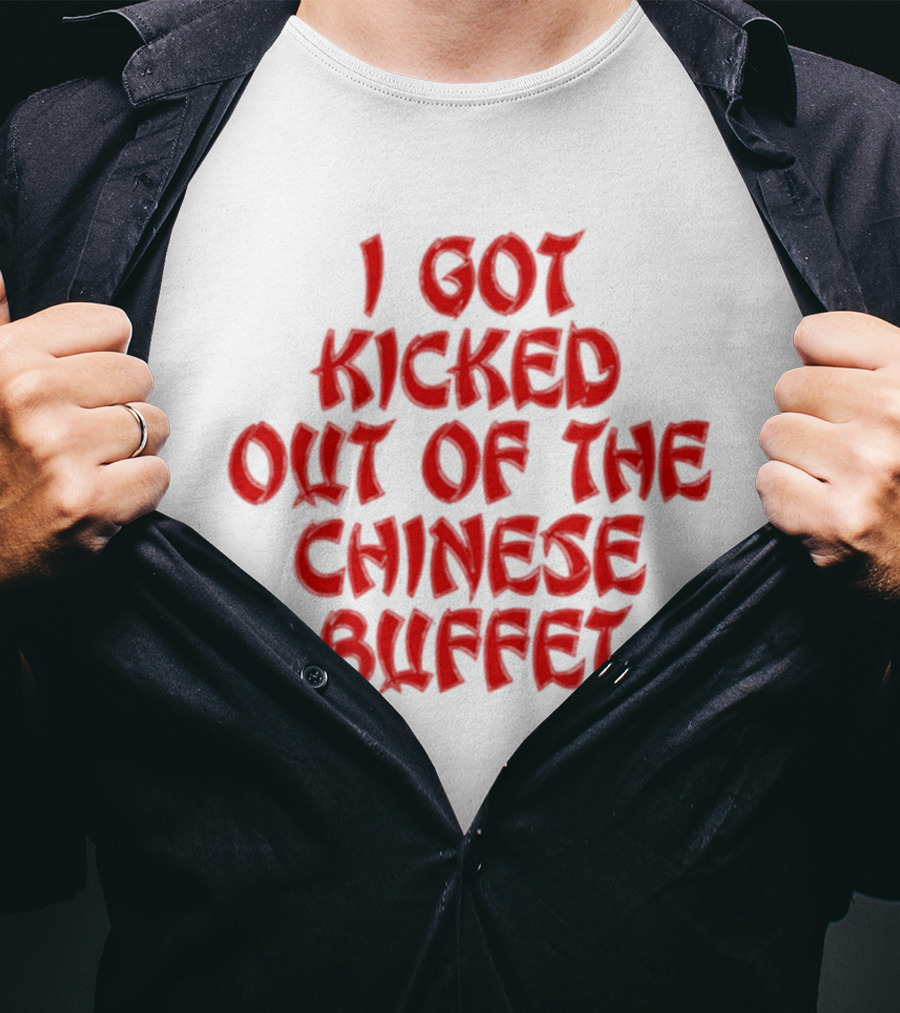 I Got Kicked Out Of The Chinese Buffet Funny Phrase T-Shirt