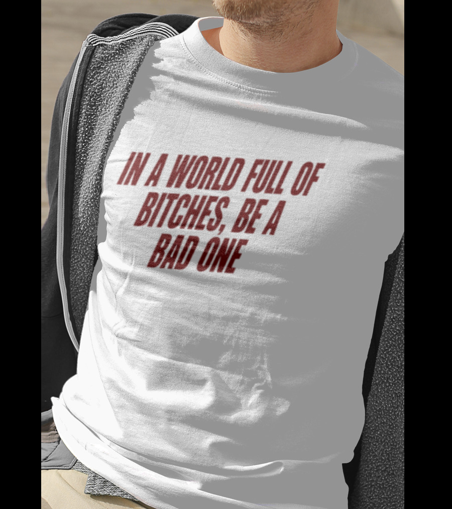 In A World Full Of Bitches Be A Bad One Empowerment Message T-Shirt