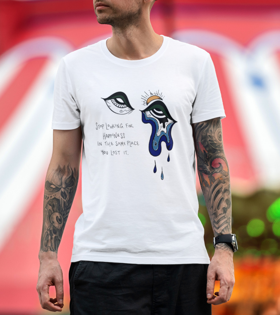 Stop Looking For Happiness In The Same Place You Lost It Eye Tears Drawing T-Shirt